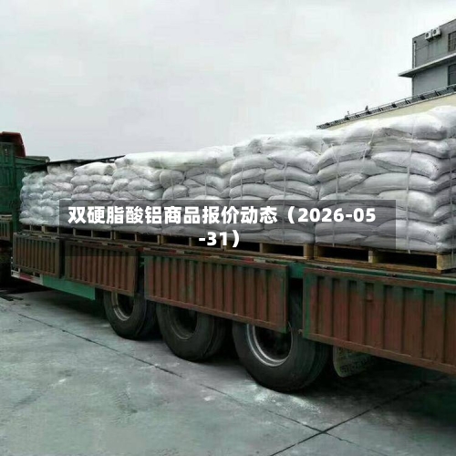 双硬脂酸铝商品报价动态(2026-05-31)-第3张图片