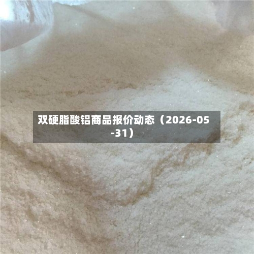 双硬脂酸铝商品报价动态(2026-05-31)-第2张图片