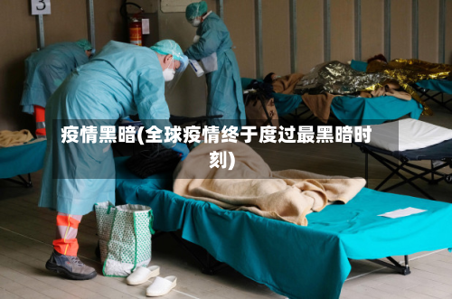 疫情黑暗(全球疫情终于度过最黑暗时刻)