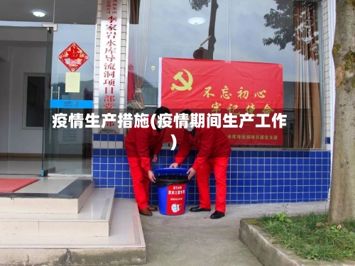 疫情生产措施(疫情期间生产工作)-第2张图片