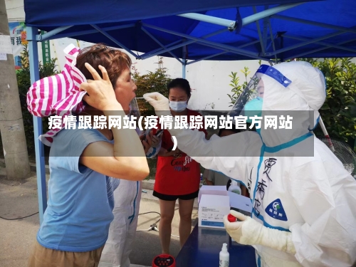 疫情跟踪网站(疫情跟踪网站官方网站)