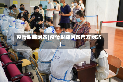 疫情跟踪网站(疫情跟踪网站官方网站)-第3张图片
