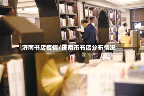 济南书店疫情/济南市书店分布情况
