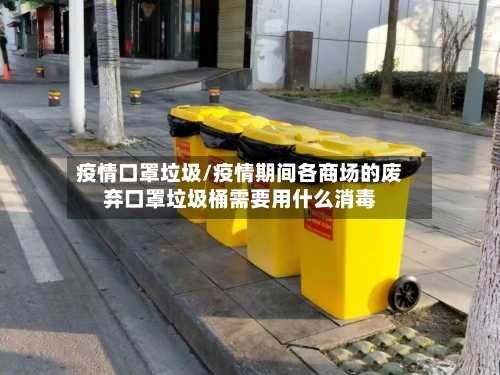 疫情口罩垃圾/疫情期间各商场的废弃口罩垃圾桶需要用什么消毒