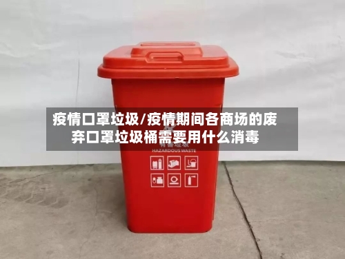 疫情口罩垃圾/疫情期间各商场的废弃口罩垃圾桶需要用什么消毒-第2张图片