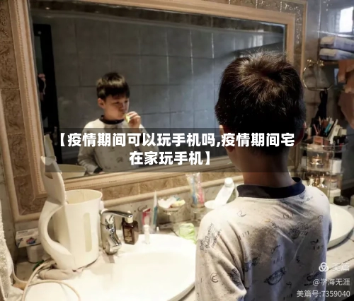 【疫情期间可以玩手机吗,疫情期间宅在家玩手机】-第2张图片