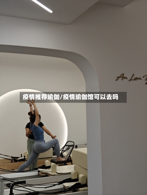 疫情推荐瑜伽/疫情瑜伽馆可以去吗
