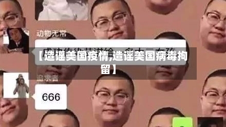 【造谣美国疫情,造谣美国病毒拘留】
