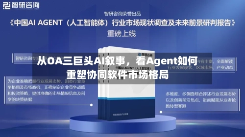 从OA三巨头AI叙事，看Agent如何重塑协同软件市场格局-第2张图片