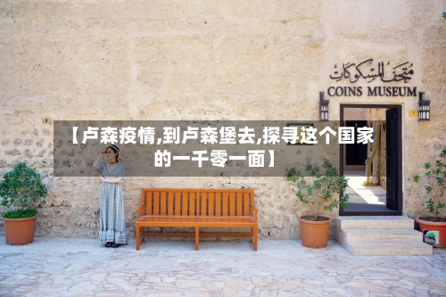 【卢森疫情,到卢森堡去,探寻这个国家的一千零一面】-第2张图片