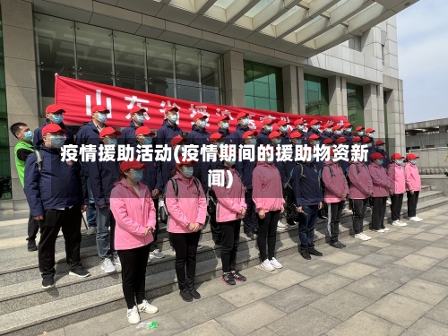 疫情援助活动(疫情期间的援助物资新闻)-第2张图片
