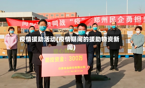疫情援助活动(疫情期间的援助物资新闻)-第3张图片
