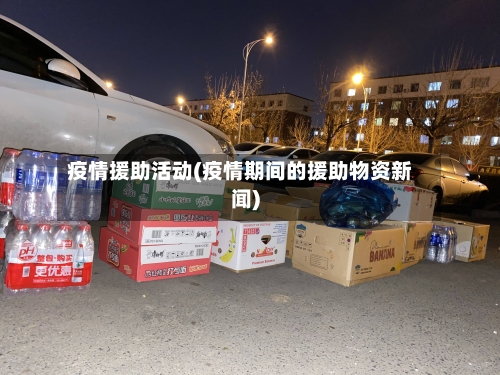 疫情援助活动(疫情期间的援助物资新闻)