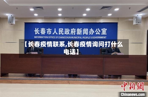 【长春疫情联系,长春疫情询问打什么电话】