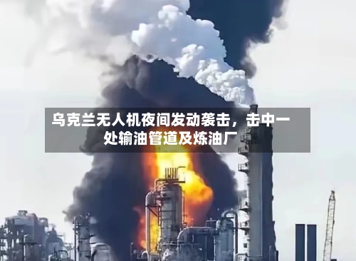 乌克兰无人机夜间发动袭击，击中一处输油管道及炼油厂-第2张图片