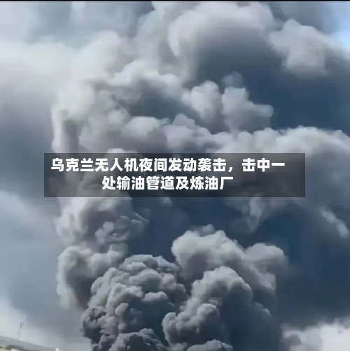 乌克兰无人机夜间发动袭击，击中一处输油管道及炼油厂