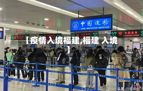 【疫情入境福建,福建 入境】-第3张图片