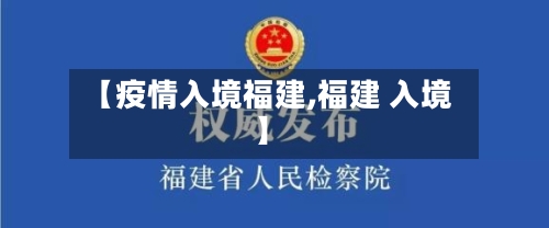 【疫情入境福建,福建 入境】-第2张图片