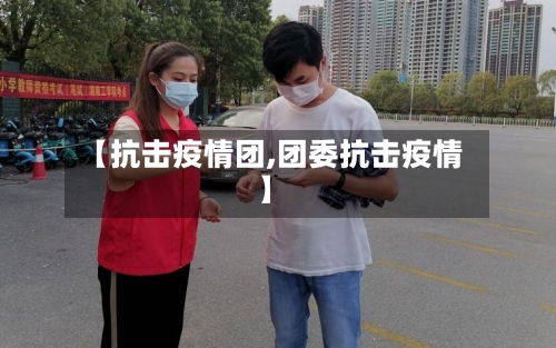 【抗击疫情团,团委抗击疫情】-第3张图片