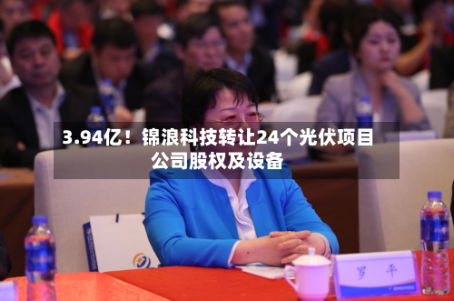 3.94亿!锦浪科技转让24个光伏项目公司股权及设备-第2张图片