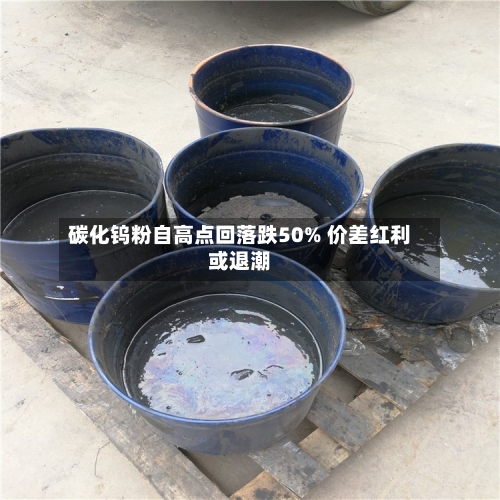 碳化钨粉自高点回落跌50% 价差红利或退潮
