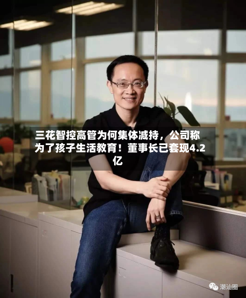 三花智控高管为何集体减持，公司称为了孩子生活教育！董事长已套现4.2亿-第2张图片