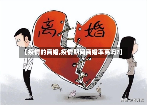 【疫情的离婚,疫情期间离婚率高吗?】