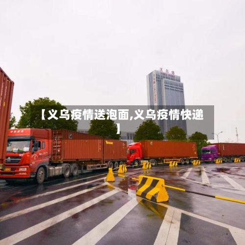 【义乌疫情送泡面,义乌疫情快递】