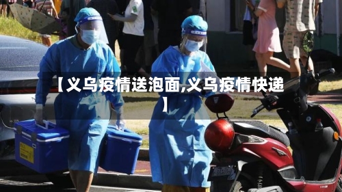 【义乌疫情送泡面,义乌疫情快递】-第2张图片