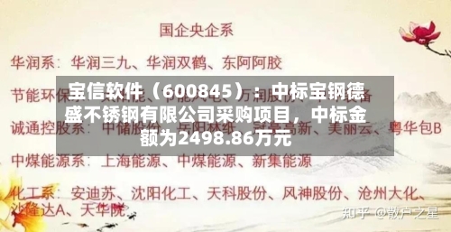 宝信软件（600845）：中标宝钢德盛不锈钢有限公司采购项目，中标金额为2498.86万元
