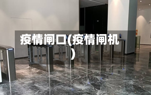 疫情闸口(疫情闸机)