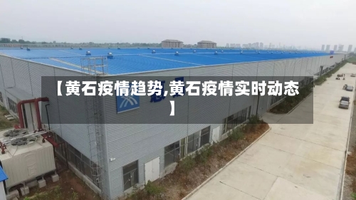 【黄石疫情趋势,黄石疫情实时动态】