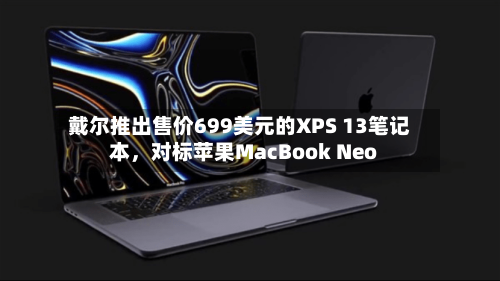 戴尔推出售价699美元的XPS 13笔记本，对标苹果MacBook Neo-第2张图片