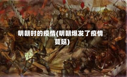 明朝时的疫情(明朝爆发了疫情蔓延)-第2张图片
