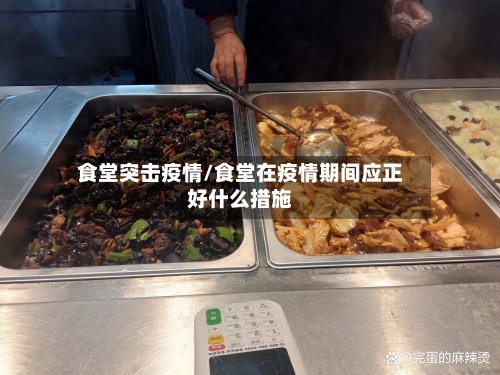 食堂突击疫情/食堂在疫情期间应正好什么措施