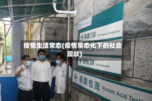 疫情生活常态(疫情常态化下的社会现状)
