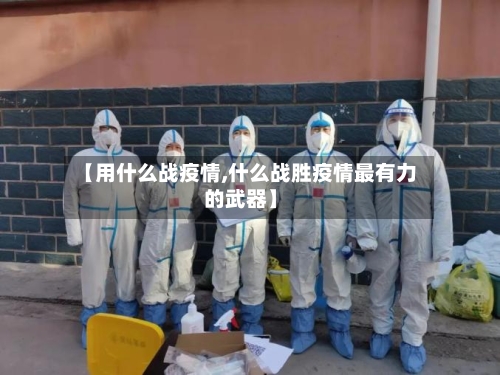 【用什么战疫情,什么战胜疫情最有力的武器】