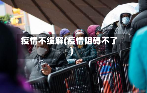 疫情不缓解(疫情阻碍不了)-第2张图片