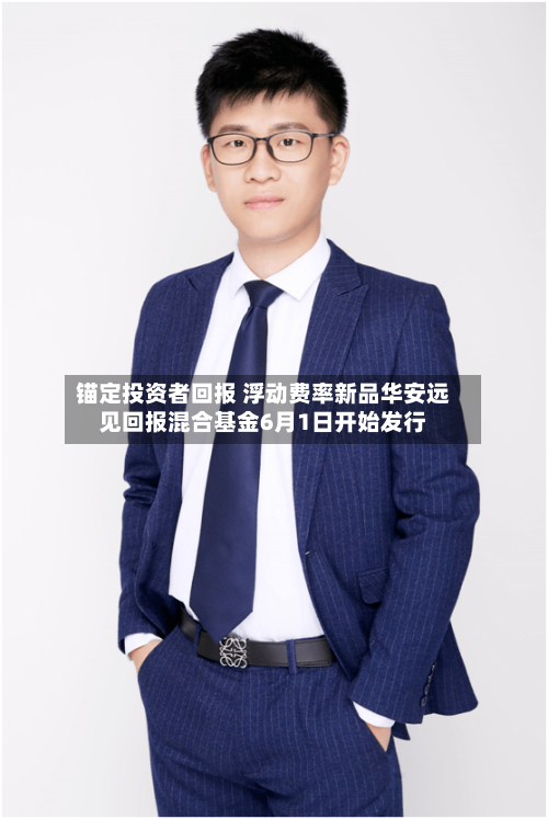 锚定投资者回报 浮动费率新品华安远见回报混合基金6月1日开始发行