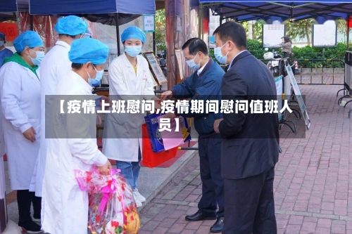 【疫情上班慰问,疫情期间慰问值班人员】-第2张图片