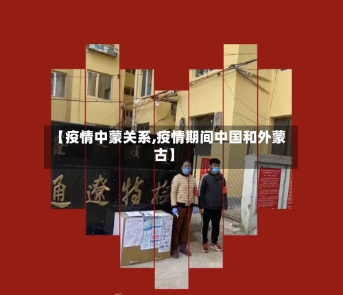 【疫情中蒙关系,疫情期间中国和外蒙古】-第2张图片