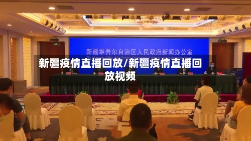 新疆疫情直播回放/新疆疫情直播回放视频-第2张图片