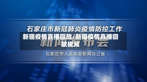 新疆疫情直播回放/新疆疫情直播回放视频