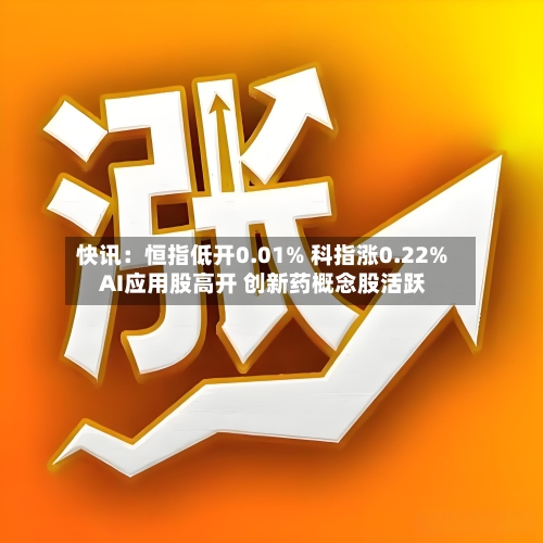 快讯：恒指低开0.01% 科指涨0.22% AI应用股高开 创新药概念股活跃-第2张图片