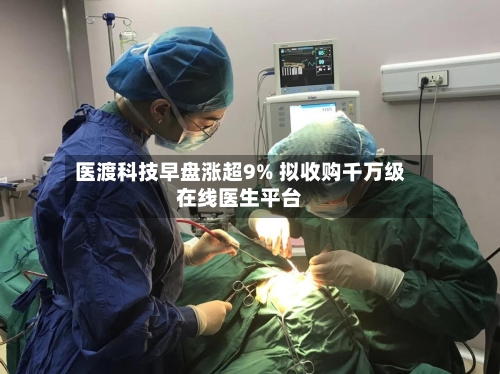 医渡科技早盘涨超9% 拟收购千万级在线医生平台