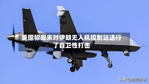 美国称周末对伊朗无人机控制站进行了自卫性打击-第3张图片