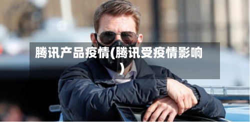 腾讯产品疫情(腾讯受疫情影响)-第3张图片