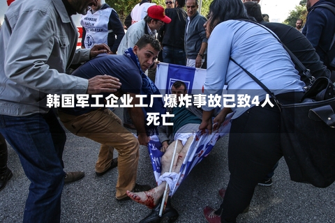 韩国军工企业工厂爆炸事故已致4人死亡