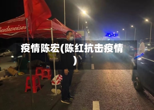 疫情陈宏(陈红抗击疫情)-第2张图片