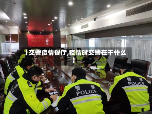【交警疫情餐厅,疫情时交警在干什么】